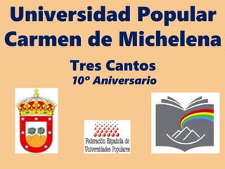 Universidad Popular
Carmen de Michelena
Tres Cantos
10º Aniversario
 