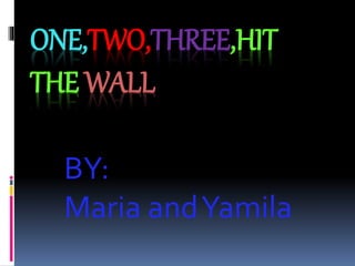 ONE,TWO,THREE,HIT
THE WALL
BY:
Maria andYamila
 