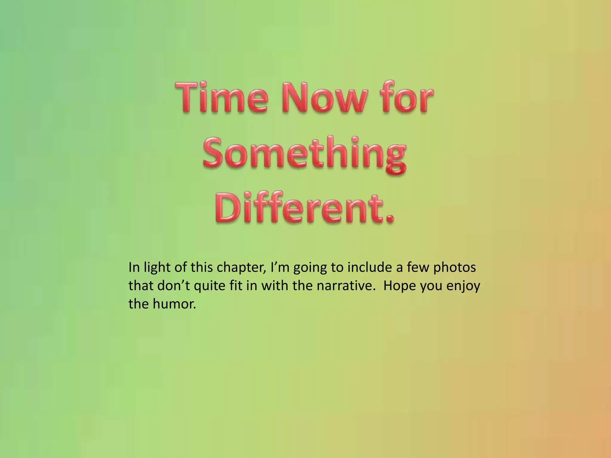 Time Now forSomethingDifferent.In light of this chapter, I’m going to include a few photos that don’t quite fit in with the narrative.  Hope you enjoy the humor.