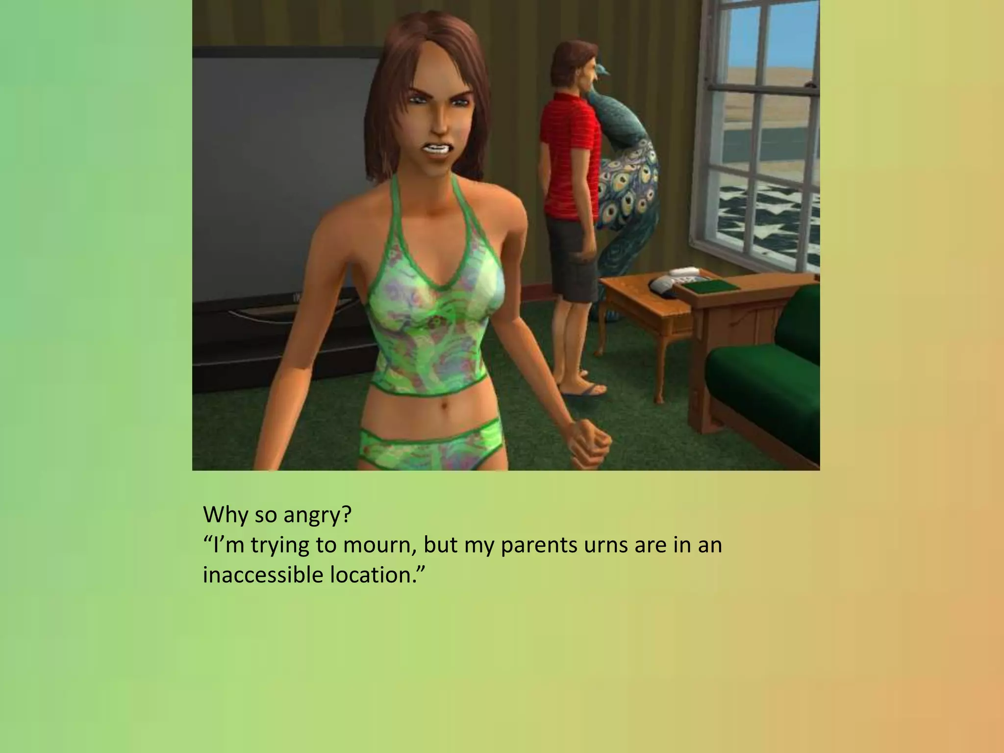 Why so angry?“I’m trying to mourn, but my parents urns are in an inaccessible location.”