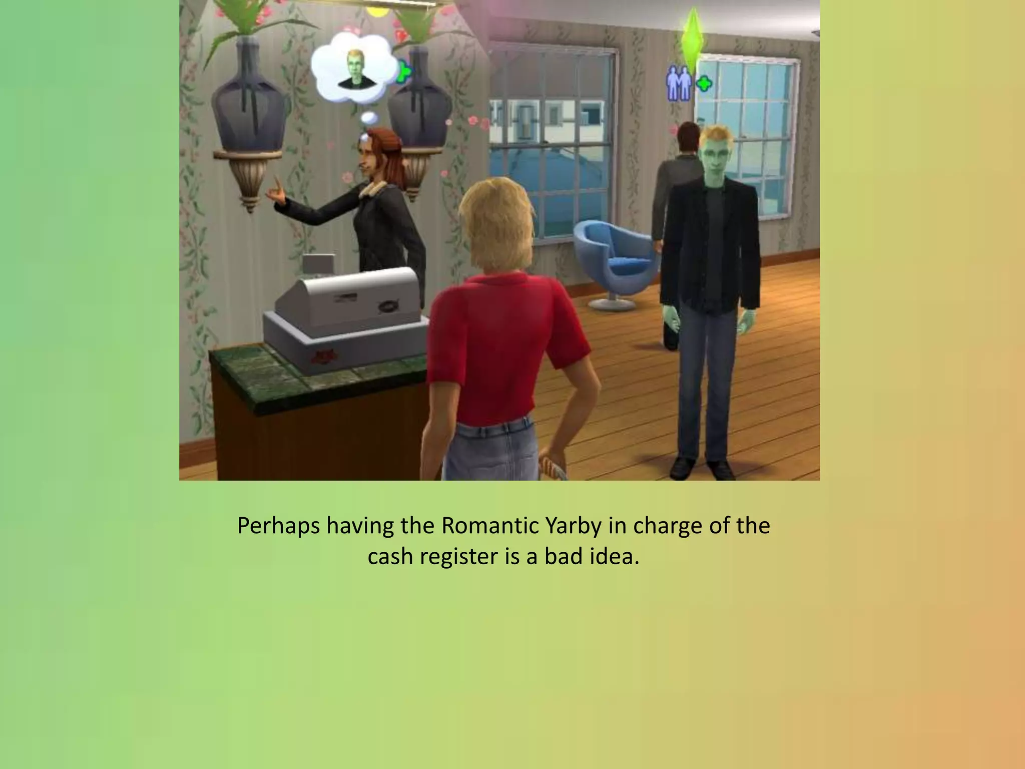 Perhaps having the Romantic Yarby in charge of the cash register is a bad idea.