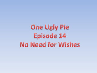 One Ugly Pie Episode 14 No Need for Wishes 