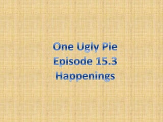 One Ugly Pie Episode 15.3 Happenings 