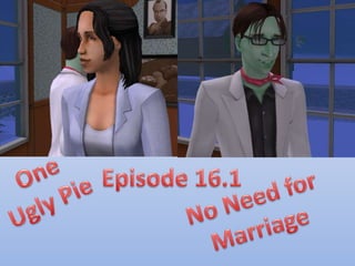 One Ugly Pie Episode 16.1 No Need for Marriage 