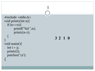1
#include <stdio.h>
void print1(int n){
if (n>=0){
printf("%d ",n);
print1(n-1);
{
{
void main(){
int i = 3;
print1(i);
putchar('n');
{
3 2 1 0
 
