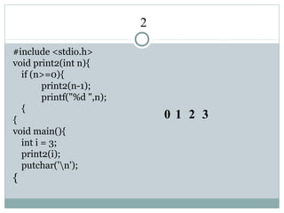 2
#include <stdio.h>
void print2(int n){
if (n>=0){
print2(n-1);
printf("%d ",n);
{
{
void main(){
int i = 3;
print2(i);
putchar('n');
{
0 1 2 3
 