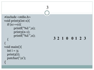 3
#include <stdio.h>
void print3(int n){
if (n>=0){
printf("%d ",n);
print3(n-1);
printf("%d ",n);
{
{
void main(){
int i = 3;
print3(i);
putchar('n');
{
3 2 1 0 0 1 2 3
 