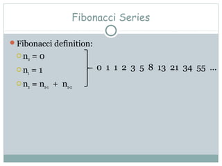 Fibonacci Series
Fibonacci definition:
 n0 = 0
 n1 = 1
 nn = nn-1 + nn-2
0 1 1 2 3 5 8 13 21 34 55 …
 