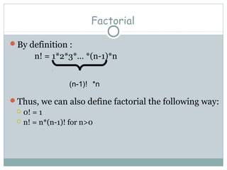 Factorial
By definition :
n! = 1*2*3*… *(n-1)*n
Thus, we can also define factorial the following way:
 0! = 1
 n! = n*(n-1)! for n>0
(n-1)! *n
 