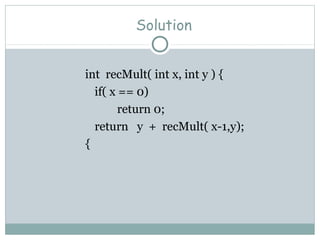 Solution
int recMult( int x, int y ) {
if( x == 0)
return 0;
return y + recMult( x-1,y);
{
 