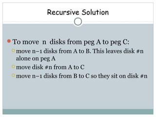 Recursive Solution
To move n disks from peg A to peg C:
 move n−1 disks from A to B. This leaves disk #n
alone on peg A
 move disk #n from A to C
 move n−1 disks from B to C so they sit on disk #n
 