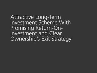 Attractive Long-Term
Investment Scheme With
Promising Return-On-
Investment and Clear
Ownership’s Exit Strategy
 