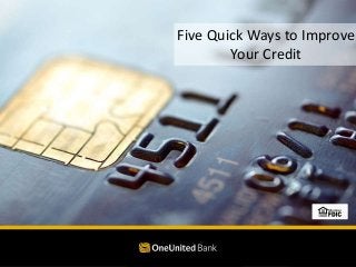 Five Quick Ways to Improve
Your Credit
 