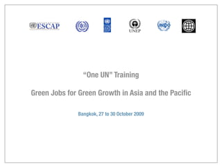 “One UN” Training

Green Jobs for Green Growth in Asia and the Paciﬁc

              Bangkok, 27 to 30 October 2009
 