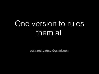 One version to rules
them all
bertrand.paquet@gmail.com

 