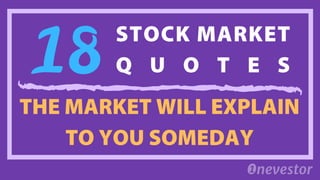 THE MARKET WILL EXPLAIN
TO YOU SOMEDAY
18
STOCK MARKET
Q U O T E S
 