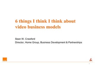 Sean W. Crawford Director, Home Group, Business Development & Partnerships 6 things I think I think about video business models 