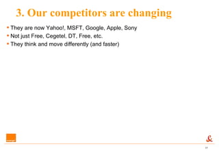 3. Our competitors are changing They are now Yahoo!, MSFT, Google, Apple, Sony Not just Free, Cegetel, DT, Free, etc. They think and move differently (and faster) 