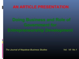AN ARTICLE PRESENTATION
Doing Business and Role of
Government for
Entrepreneurship Development
The Journal of Nepalese Business Studies Vol. VII No.1
 