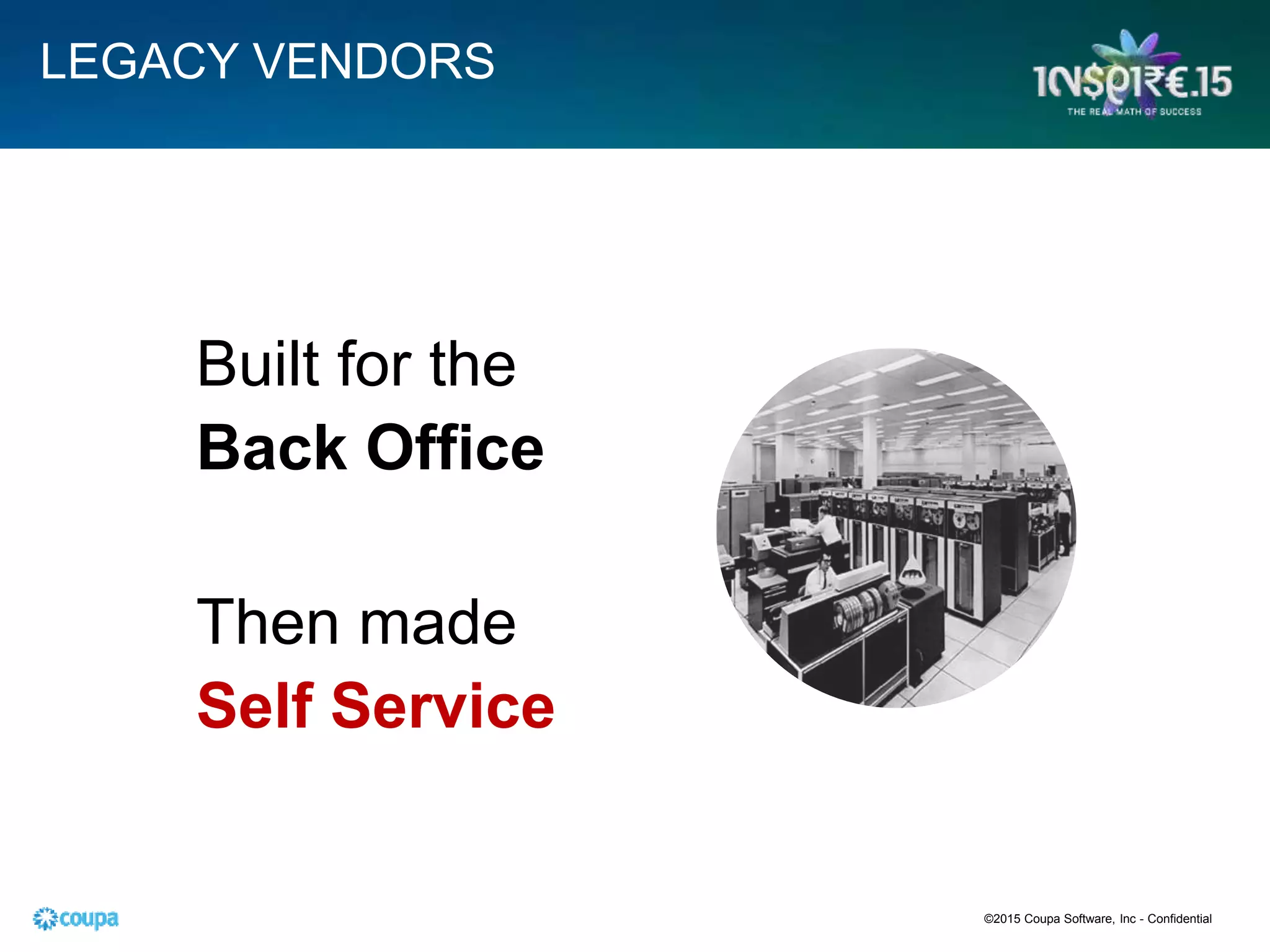LEGACY VENDORS
Built for the
Back Office
Then made
Self Service
©2015 Coupa Software, Inc - Confidential
 