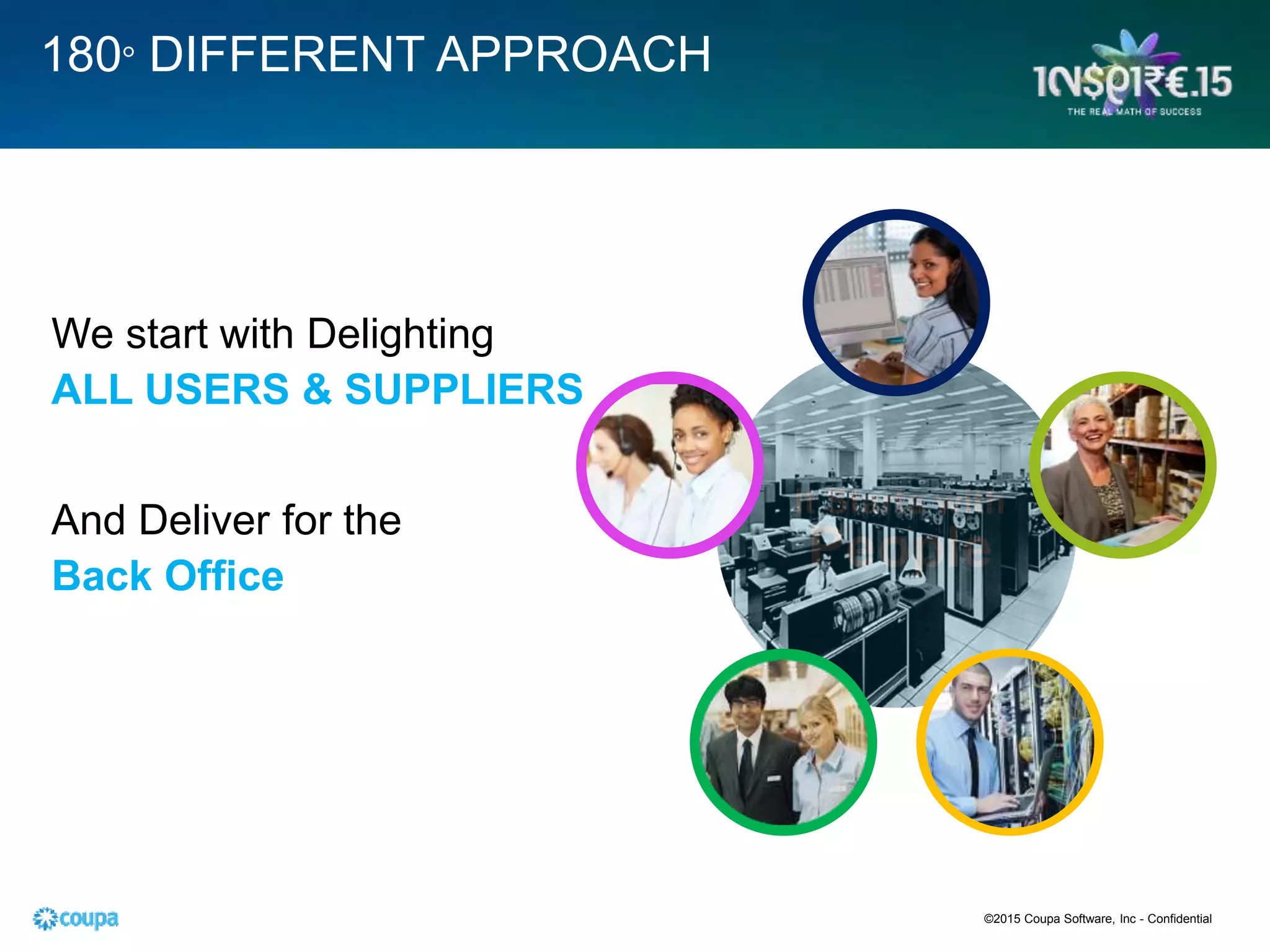 It Starts with
People
180° DIFFERENT APPROACH
We start with Delighting
ALL USERS & SUPPLIERS
And Deliver for the
Back Office
©2015 Coupa Software, Inc - Confidential
 