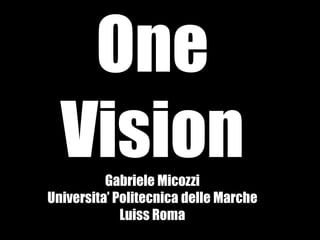 One
  Vision  Gabriele Micozzi
Universita’ Politecnica delle Marche
             Luiss Roma
 