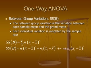 One-Way ANOVA
 Between Group Variation, SS(B)
 The between group variation is the variation between
each sample mean and the grand mean
 Each individual variation is weighted by the sample
size
       
2 2 2
1 1 2 2 k k
SS B n x x n x x n x x
      
   
2
1
k
i i
i
SS B n x x

 

 