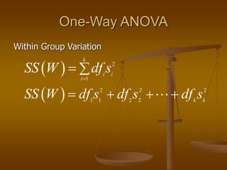 One-Way ANOVA
Within Group Variation
  2
1
k
i i
i
SS W df s

 
  2 2 2
1 1 2 2 k k
SS W df s df s df s
   
 