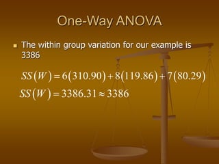 One-Way ANOVA
 The within group variation for our example is
3386
       
6 310.90 8 119.86 7 80.29
SS W   
  3386.31 3386
SS W  
 