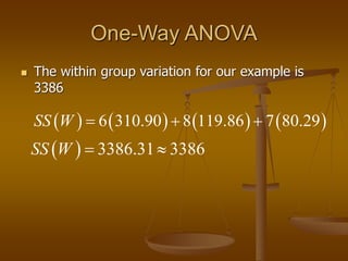 One-Way ANOVA
 The within group variation for our example is
3386
       
6 310.90 8 119.86 7 80.29
SS W   
 ...