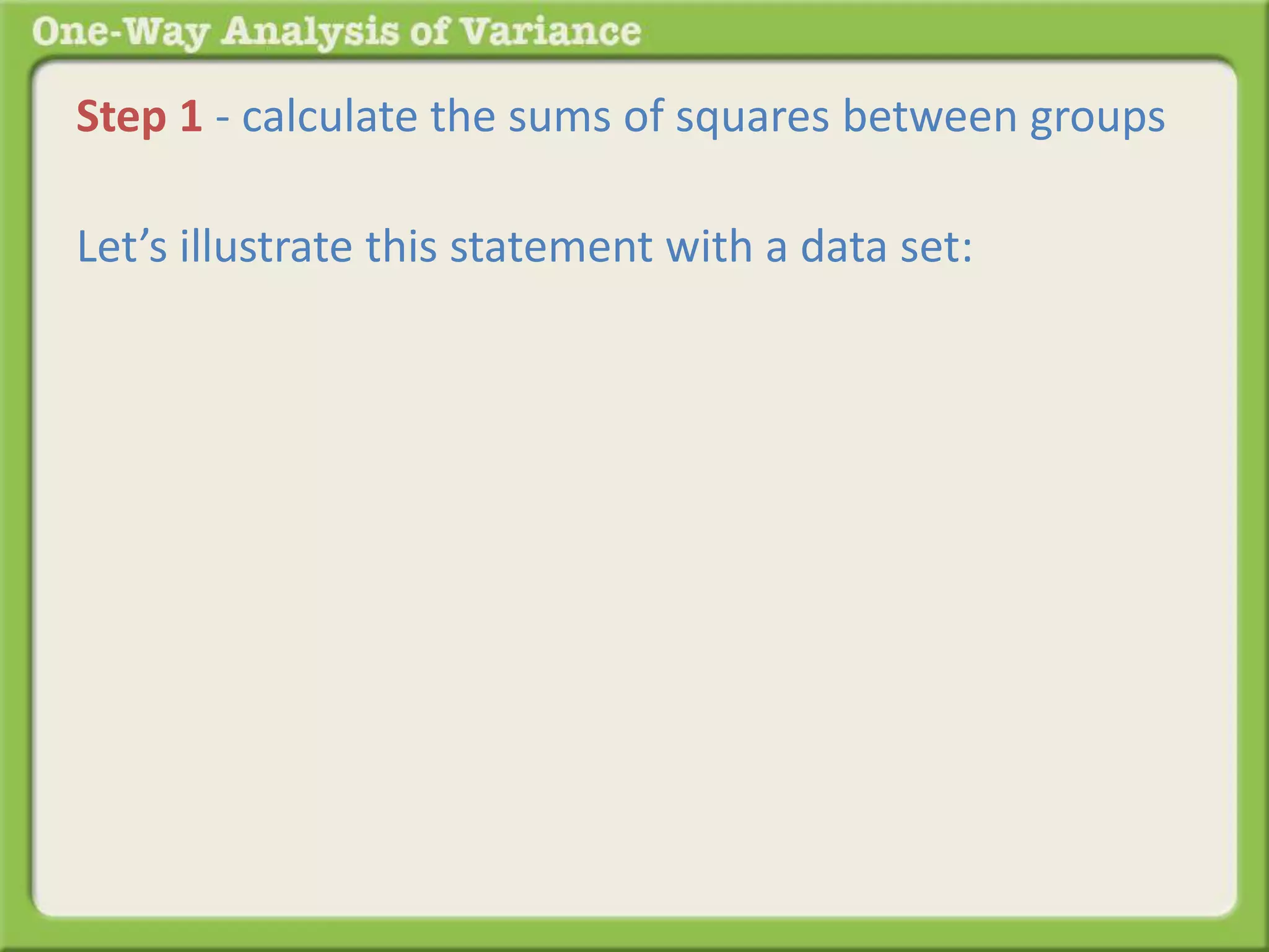 Step 1 - calculate the sums of squares between groups 
Let’s illustrate this statement with a data set: 
 