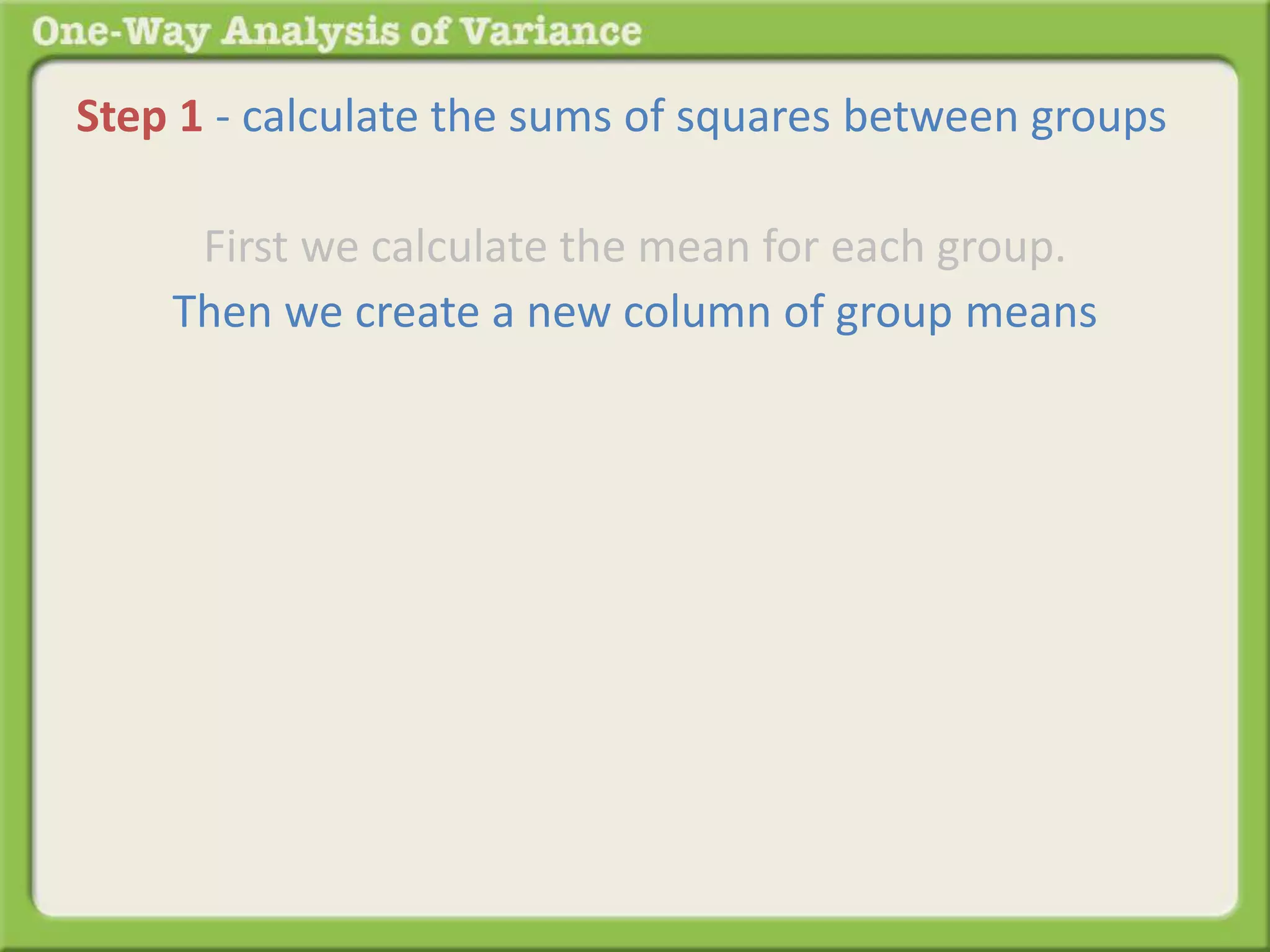 Step 1 - calculate the sums of squares between groups 
First we calculate the mean for each group. 
Then we create a new column of group means 
 
