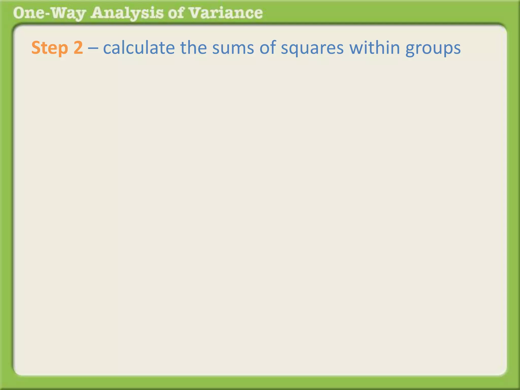 Step 2 – calculate the sums of squares within groups 
 