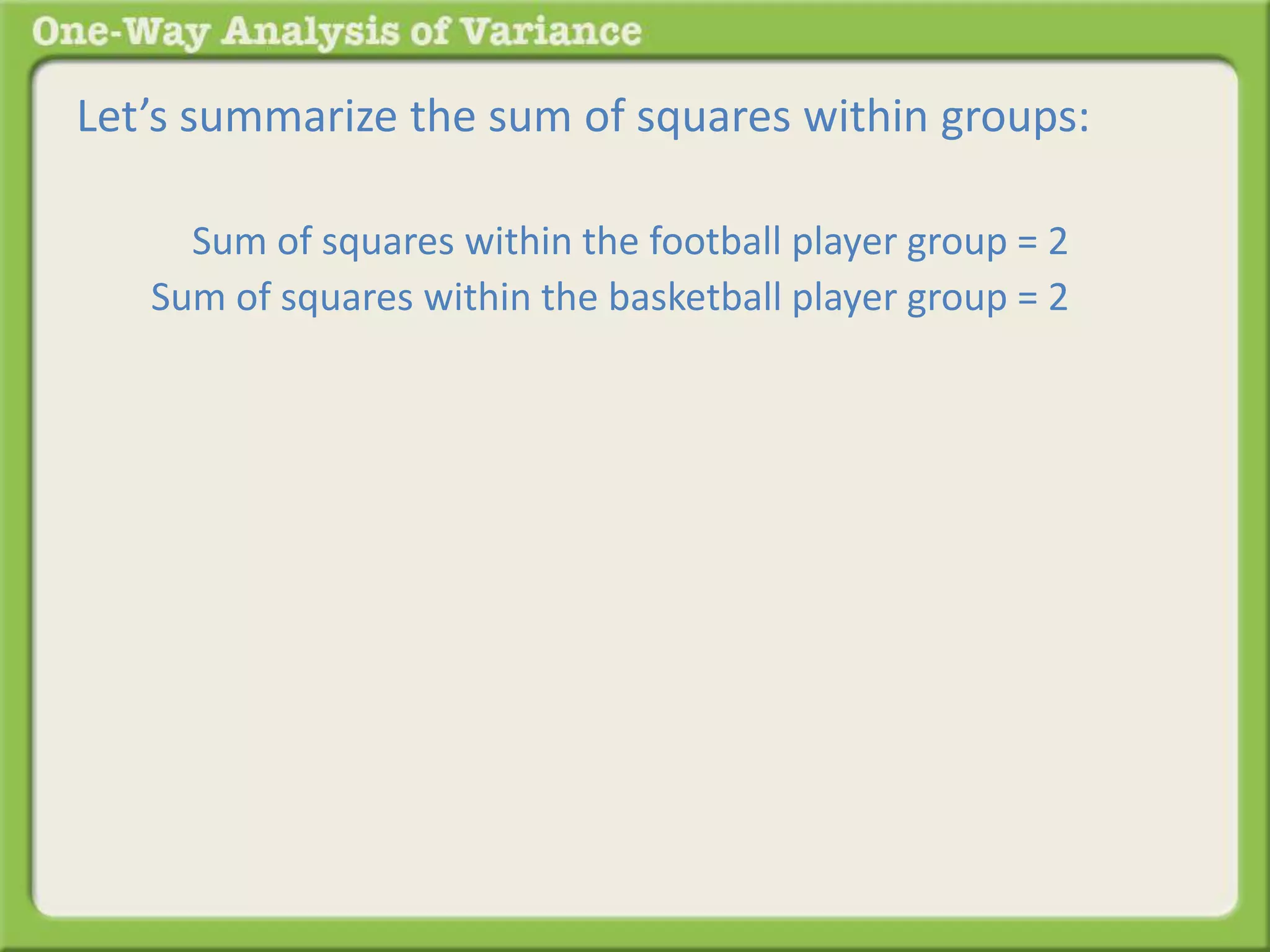 Let’s summarize the sum of squares within groups: 
Sum of squares within the football player group = 2 . 
Sum of squares within the basketball player group = 2 . 
 