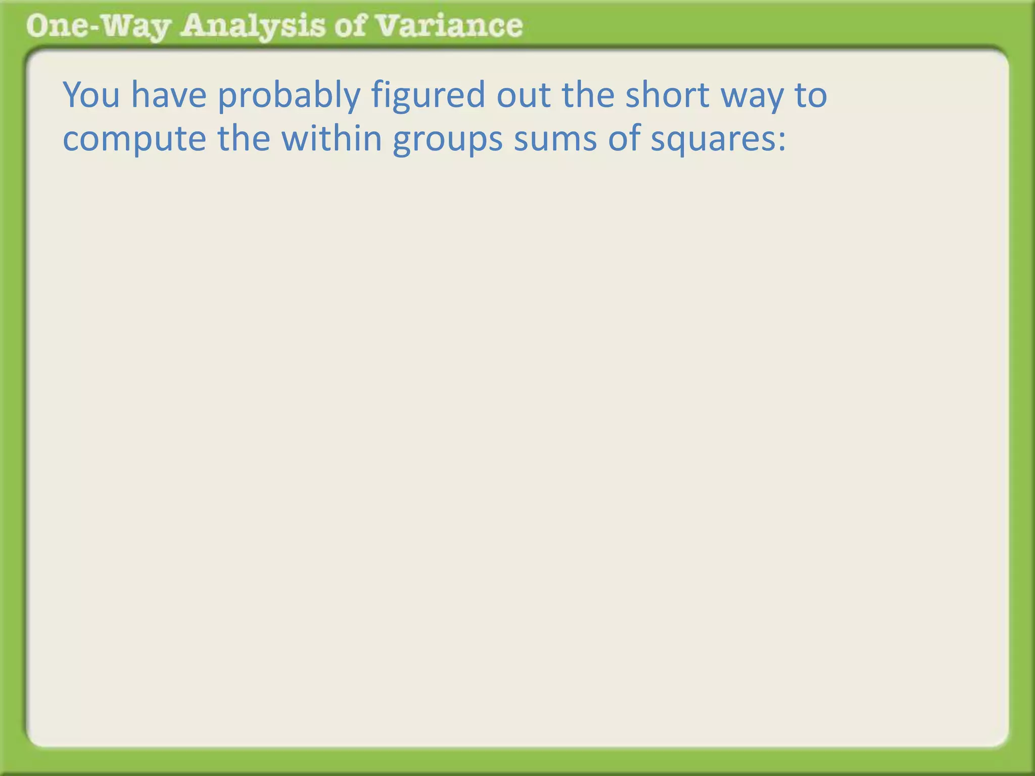 You have probably figured out the short way to 
compute the within groups sums of squares: 
 