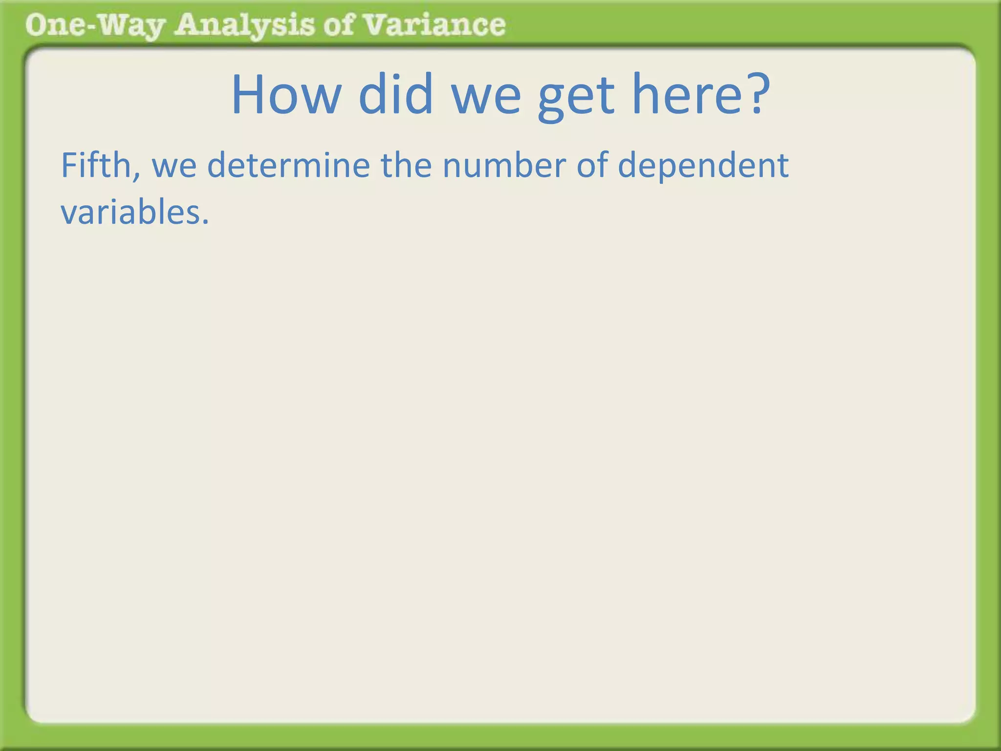 How did we get here? 
Fifth, we determine the number of dependent 
variables. 
 