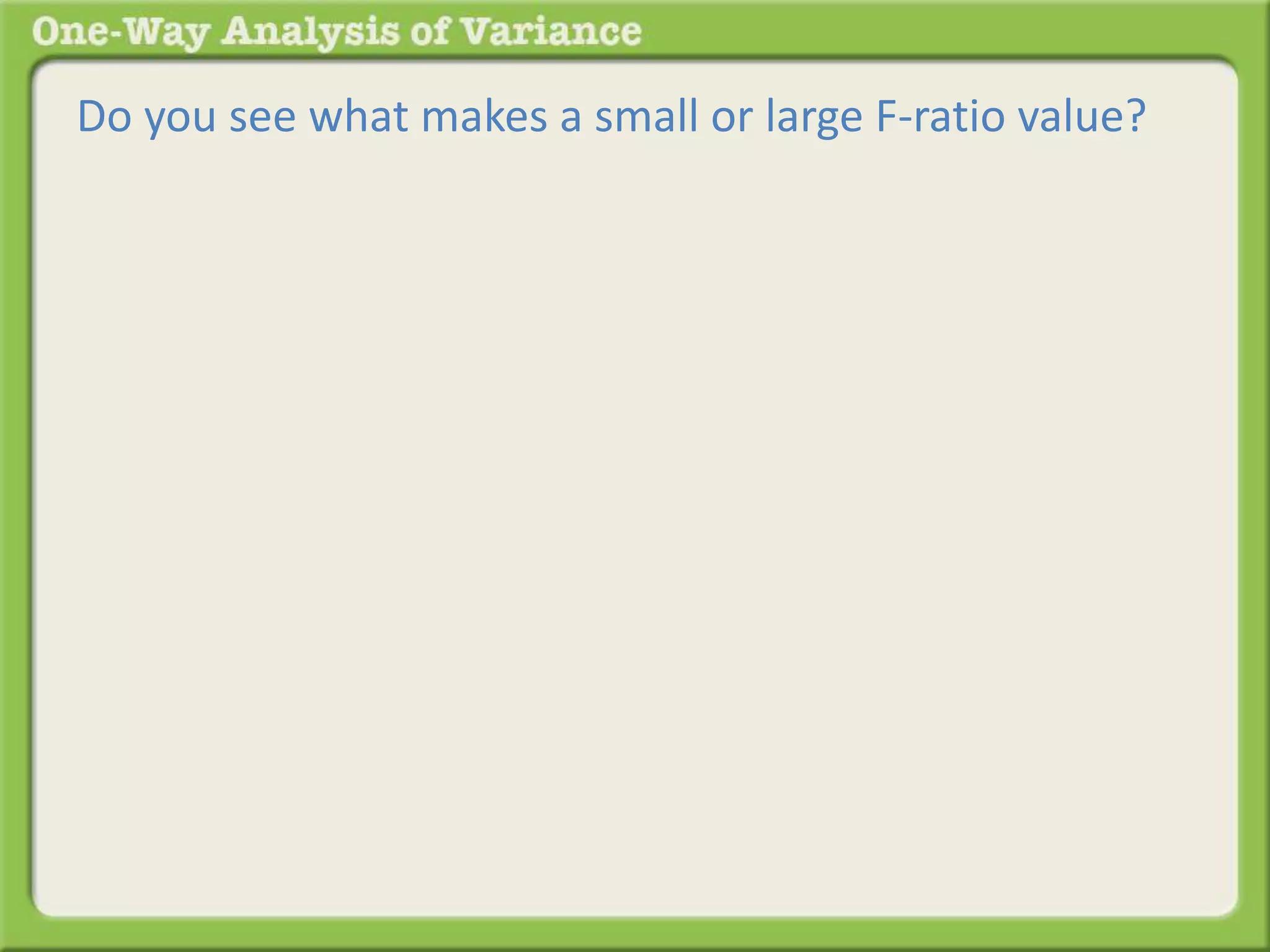 Do you see what makes a small or large F-ratio value? 
 