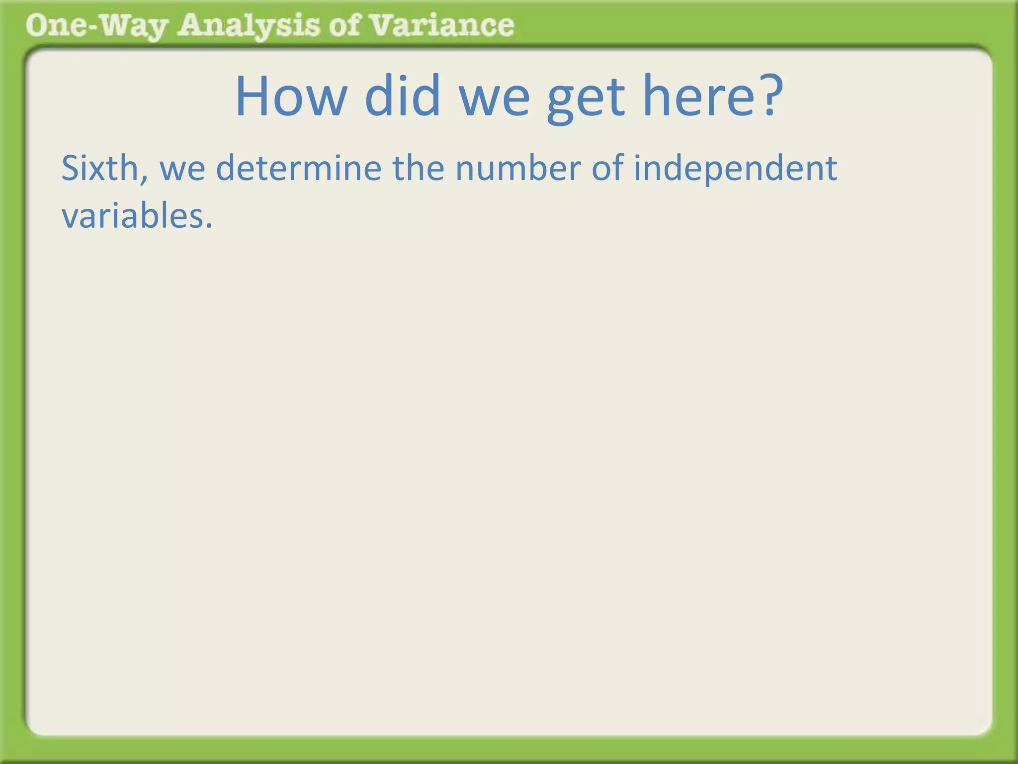 How did we get here? 
Sixth, we determine the number of independent 
variables. 
 