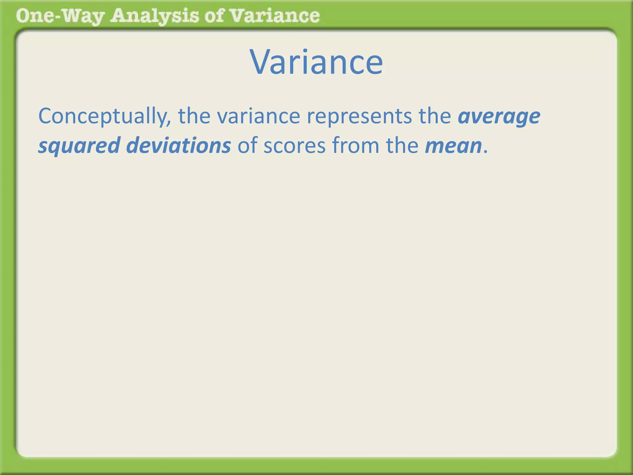 Variance 
Conceptually, the variance represents the average 
squared deviations of scores from the mean. 
 