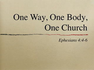 One Way, One Body,
       One Church
           Ephesians 4:4-6
 