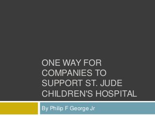 ONE WAY FOR
COMPANIES TO
SUPPORT ST. JUDE
CHILDREN'S HOSPITAL
By Philip F George Jr
 