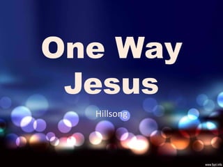 One Way 
Jesus 
Hillsong 
 