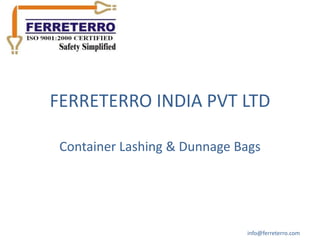 FERRETERRO INDIA PVT LTD

 Container Lashing & Dunnage Bags




                              info@ferreterro.com
 