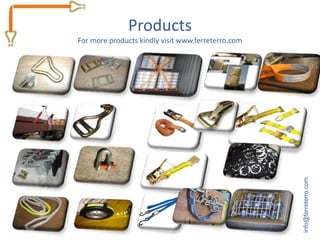Products
For more products kindly visit www.ferreterro.com




                                                    info@ferreterro.com
 