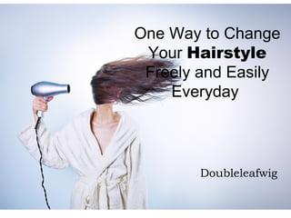 One Way to Change
Your Hairstyle
Freely and Easily
Everyday
Doubleleafwig
 