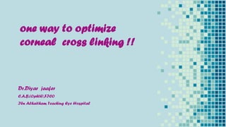 one way to optimize
corneal cross linking !!
Dr.Diyar jaafer
C.A.B.(Ophth),FICO
Ibn Alhaitham Teaching Eye Hospital
 