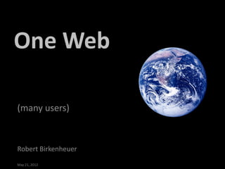 One Web

(many users)



Robert Birkenheuer
May 21, 2012
 