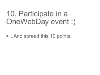10. Participate in a OneWebDay event :) ...And spread this 10 points.