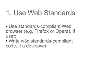 1. Use Web Standards Use standards-compliant Web browser (e.g. Firefox or Opera), if user; Write w3c standards-compliant code, if a develover.
