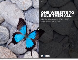 ONE WEBSITE TO
                          RULE THEM ALL.
                          Mobile Websites in 2012 / 2013
                          @3pointRoss / @37Designs




Friday, November 30, 12
 